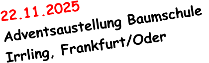 22.11.2025     Adventsaustellung Baumschule Irrling, Frankfurt/Oder
