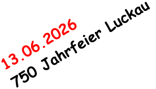 13.06.2026     750 Jahrfeier Luckau